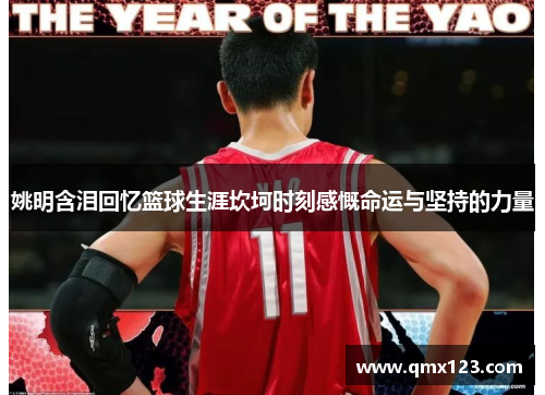 姚明含泪回忆篮球生涯坎坷时刻感慨命运与坚持的力量
