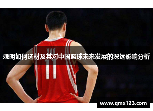 姚明如何选材及其对中国篮球未来发展的深远影响分析