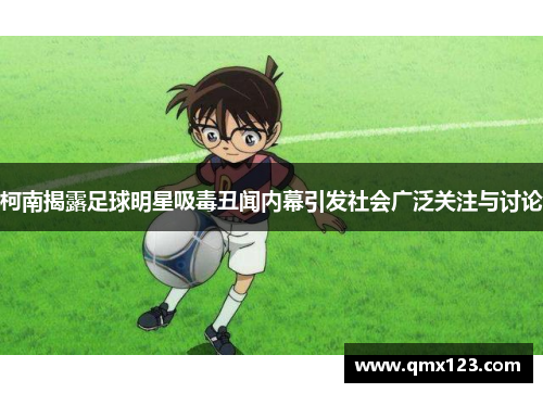 柯南揭露足球明星吸毒丑闻内幕引发社会广泛关注与讨论