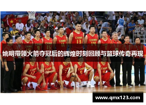 姚明带领火箭夺冠后的辉煌时刻回顾与篮球传奇再现