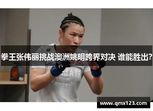 拳王张伟丽挑战澳洲姚明跨界对决 谁能胜出？
