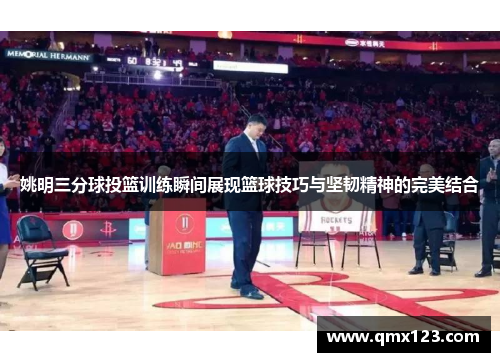 姚明三分球投篮训练瞬间展现篮球技巧与坚韧精神的完美结合