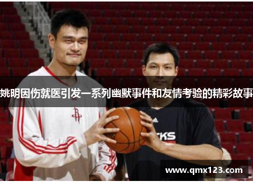 姚明因伤就医引发一系列幽默事件和友情考验的精彩故事