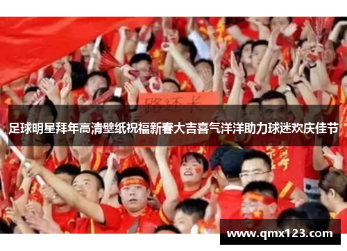足球明星拜年高清壁纸祝福新春大吉喜气洋洋助力球迷欢庆佳节
