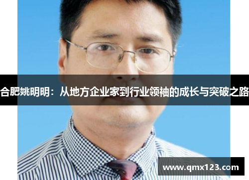 合肥姚明明：从地方企业家到行业领袖的成长与突破之路