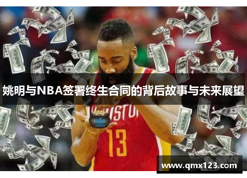 姚明与NBA签署终生合同的背后故事与未来展望