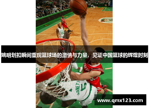 姚明划扣瞬间重现篮球场的激情与力量，见证中国篮球的辉煌时刻