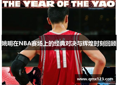 姚明在NBA赛场上的经典对决与辉煌时刻回顾