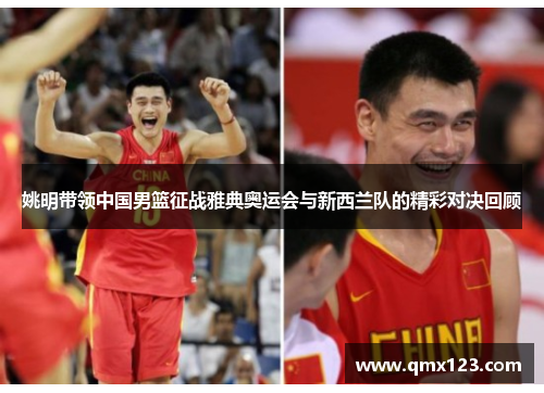 姚明带领中国男篮征战雅典奥运会与新西兰队的精彩对决回顾