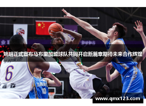姚明正式宣布马布里加盟球队共同开启新篇章期待未来合作辉煌