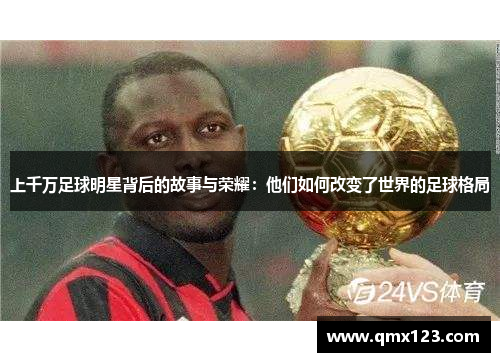 上千万足球明星背后的故事与荣耀：他们如何改变了世界的足球格局