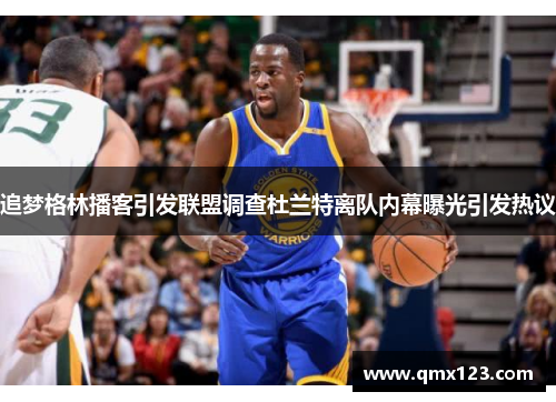 追梦格林播客引发联盟调查杜兰特离队内幕曝光引发热议